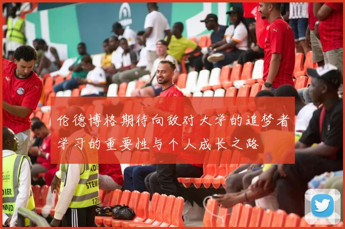 伦德博格期待向敌对大学的追梦者学习的重要性与个人成长之路