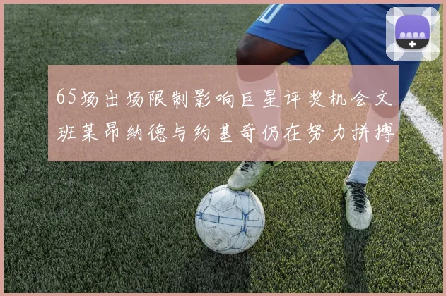 65场出场限制影响巨星评奖机会文班莱昂纳德与约基奇仍在努力拼搏