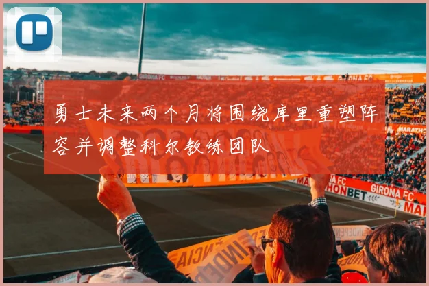勇士未来两个月将围绕库里重塑阵容并调整科尔教练团队