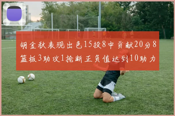 胡金秋表现出色15投8中贡献20分8篮板3助攻1抢断正负值达到10助力球队胜利
