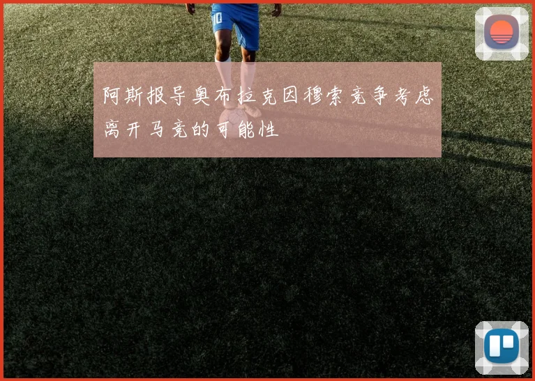 阿斯报导奥布拉克因穆索竞争考虑离开马竞的可能性