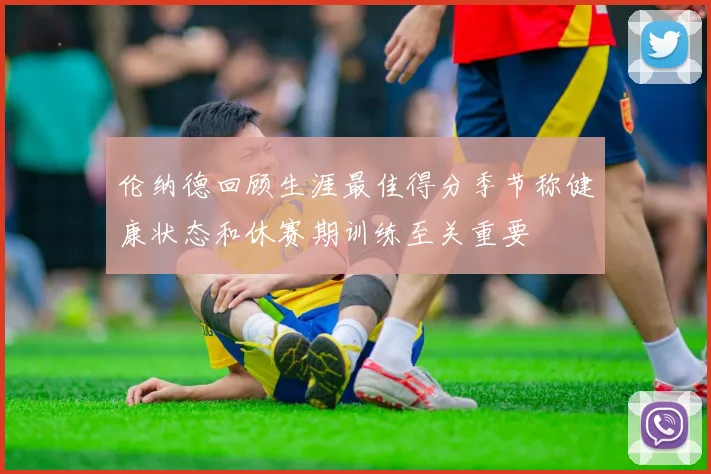 伦纳德回顾生涯最佳得分季节称健康状态和休赛期训练至关重要
