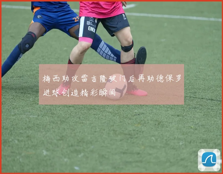 梅西助攻雷吉隆破门后再助德保罗进球创造精彩瞬间